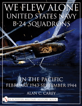 We Flew Alone: United States Navy B-24 Squadrons in the Pacific February 1943 to September 1944 We Flew Alone: United States Navy B-24 Squadrons in the Pacific February 1943 to September 1944