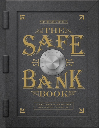 The Safe Bank Book: Cast Iron Safe Banks Made between 1865 and 1941