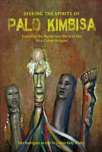 Seeking the Spirits of Palo Kimbisa: Exploring the Mysterious World of the Afro-Cuban Religion Seeking the Spirits of Palo Kimbisa: Exploring the Mysterious World of the Afro-Cuban Religion