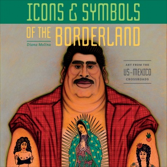 Icons & Symbols of the Borderland: Art from the US-Mexico Crossroads