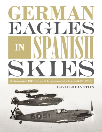 German Eagles in Spanish Skies: The Messerschmitt Bf 109 in Service with the Legion Condor during the Spanish Civil War, 1936–39 German Eagles in Spanish Skies: The Messerschmitt Bf 109 in Service with the Legion Condor during the Spanish Civil War, 1936–39