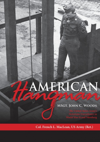 American Hangman: MSgt. John C. Woods: The United States Army's Notorious Executioner in World War II and Nürnberg American Hangman: MSgt. John C. Woods: The United States Army's Notorious Executioner in World War II and Nürnberg