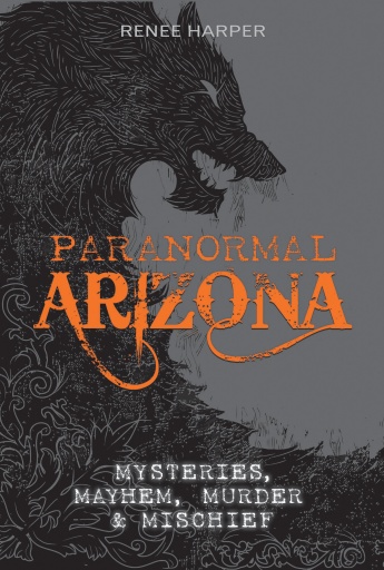 Paranormal Arizona: Mysteries, Mayhem, Murder, and Mischief Paranormal Arizona: Mysteries, Mayhem, Murder, and Mischief